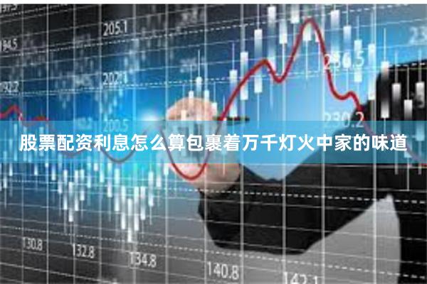 股票配资利息怎么算包裹着万千灯火中家的味道