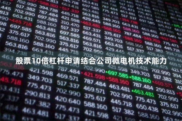 股票10倍杠杆申请结合公司微电机技术能力