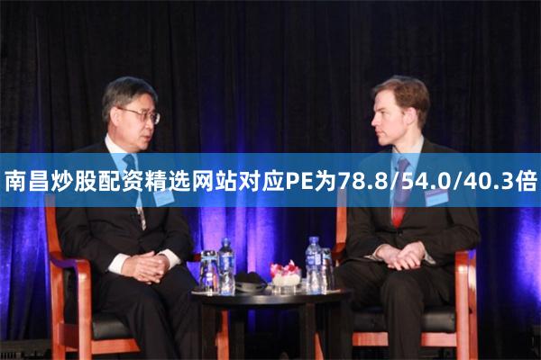 南昌炒股配资精选网站对应PE为78.8/54.0/40.3倍
