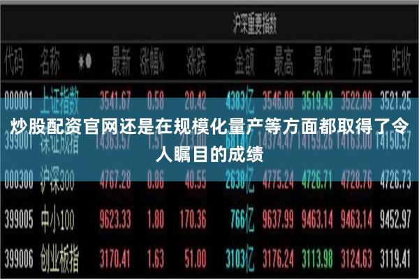 炒股配资官网还是在规模化量产等方面都取得了令人瞩目的成绩