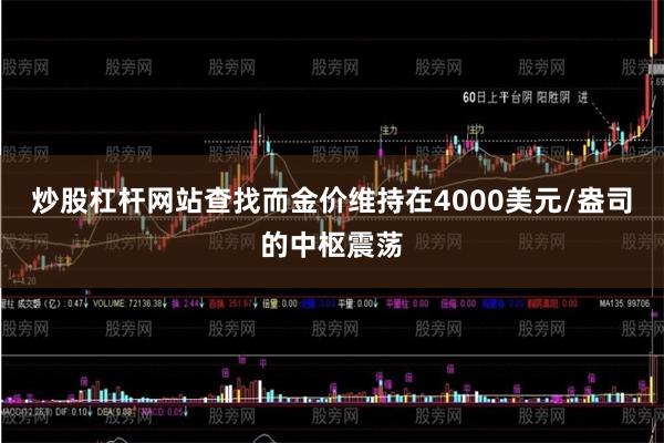 炒股杠杆网站查找而金价维持在4000美元/盎司的中枢震荡