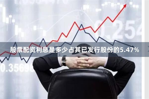 股票配资利息是多少占其已发行股份的5.47%